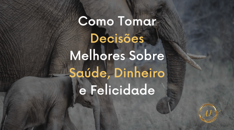 Como Tomar Decisões Melhores Sobre Saúde, Dinheiro e Felicidade